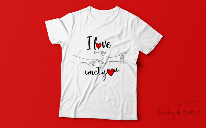 I love you the day I met you | Custom t shirt design by teesbyfaraz | Valentine theme