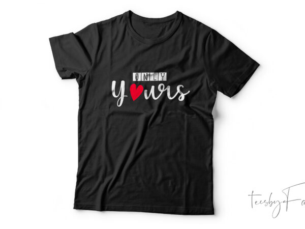Only yours | simple and lovely t shirt design for sale