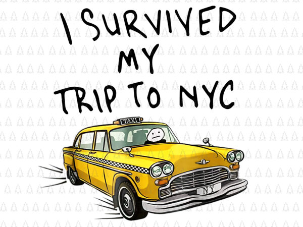 I survived my trip to nyc png, nyc png, car taxi png t shirt design for sale