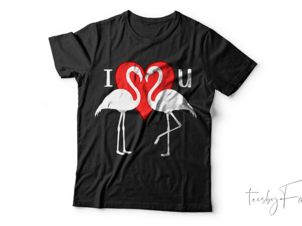 I love you | valentine and love theme t shirt design for sale, custom made designs by teesbyfaraz