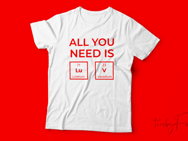 All you need is love | periodic t shirt design | custom made t design for sale