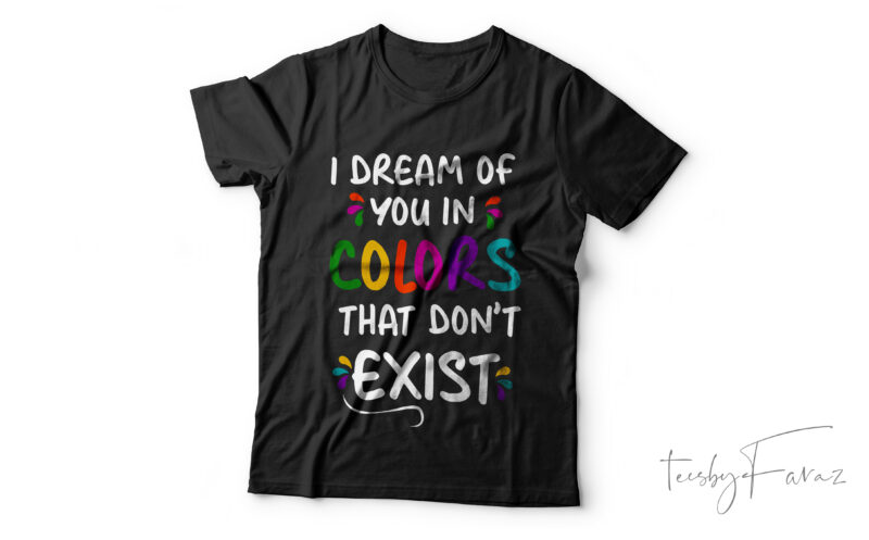 I dream if you in colors that don’t exist | Colorful t shirt design with quote | Custom made