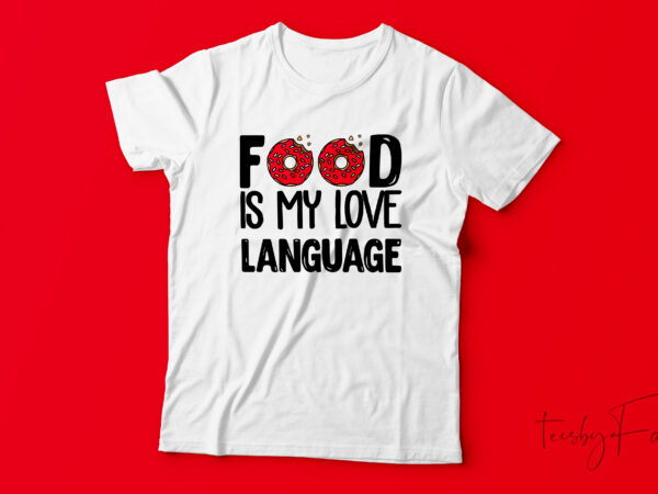 Food is my love language | custom made t shirt design for sale