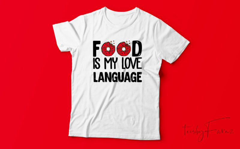 Food is my love language | Custom made t shirt design for sale