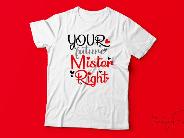 Your future mister right | custom made t shirt design for sale